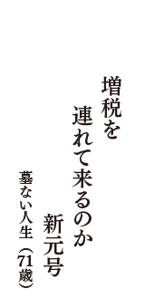 増税を　連れて来るのか　新元号　（墓ない人生　71歳）