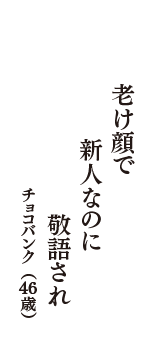 老け顔で　新人なのに　敬語され　（チョコバンク　46歳）