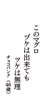 このマグロ　ヅケは出来ても　ツケは無理　（チョコバンク　46歳）