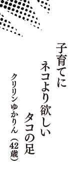 子育てに　ネコより欲しい　タコの足　（クリリンゆかりん　42歳）