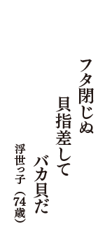 フタ閉じぬ　貝指差して　バカ貝だ　（浮世っ子　74歳）