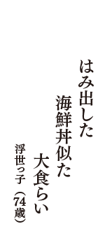 はみ出した　海鮮丼似た　大食らい　（浮世っ子　74歳）