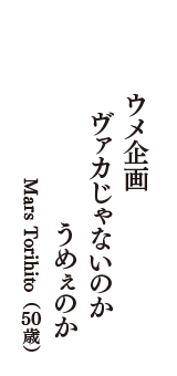 ウメ企画　ヴァカじゃないのか　うめぇのか　（Mars Torihito　50歳）