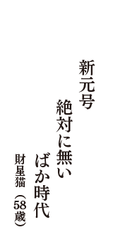 新元号　絶対に無い　ばか時代　（財星猫　58歳）