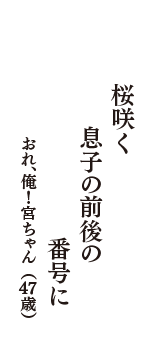 桜咲く　息子の前後の　番号に　（おれ、俺！宮ちゃん　47歳）