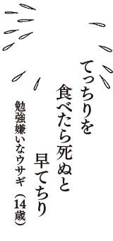 てっちりを　食べたら死ぬと　早てちり　（勉強嫌いなウサギ　14歳）