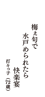 梅ぇ句で　水戸められたら　快楽宴　（打々っ子　72歳）