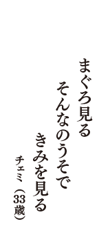 まぐろ見る　そんなのうそで　きみを見る　（チェミ　33歳）