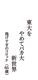 東大を　やめてバカ大　新世界　（揚げすぎのコロッケ　65歳）