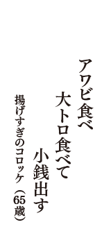 アワビ食べ　大トロ食べて　小銭出す　（揚げすぎのコロッケ　65歳）