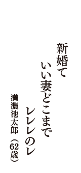 新婚て　いい妻どこまで　レレレのレ　（満濃池太郎　62歳）