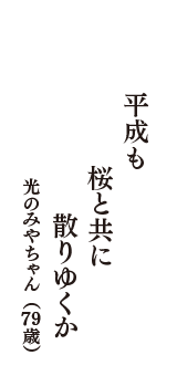 平成も　桜と共に　散りゆくか　（光のみやちゃん　79歳）