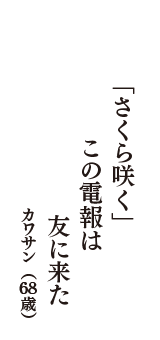 「さくら咲く」　この電報は　友に来た　（カワサン　68歳）