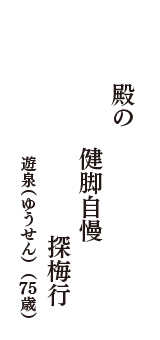 殿の　健脚自慢　探梅行　（遊泉（ゆうせん）　75歳）