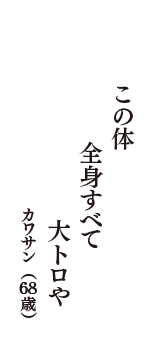 この体　全身すべて　大トロや　（カワサン　68歳）