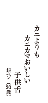 カニよりも　カニカマおいしい　子供舌　（銀ペン　30歳）