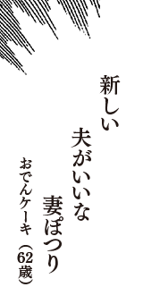 新しい　夫がいいな　妻ぽつり　（おでんケーキ　62歳）