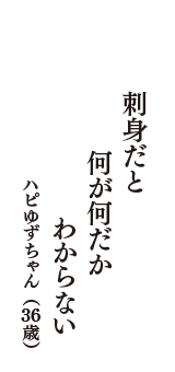 刺身だと　何が何だか　わからない　（ハピゆずちゃん　36歳）