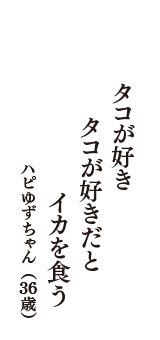 タコが好き　タコが好きだと　イカを食う　（ハピゆずちゃん　36歳）