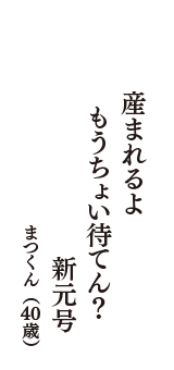 産まれるよ　もうちょい待てん？　新元号　（まつくん　40歳）