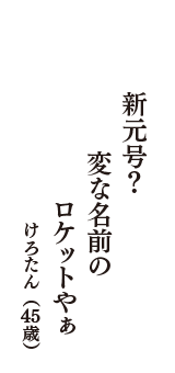 新元号？　変な名前の　ロケットやぁ　（けろたん　45歳）