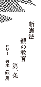 新憲法　親の教育　第一条　（ロジー　鈴木　82歳）