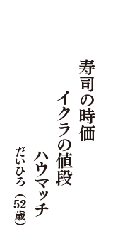 寿司の時価　イクラの値段　ハウマッチ　（だいひろ　52歳）