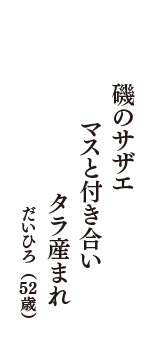 磯のサザエ　マスと付き合い　タラ産まれ　（だいひろ　52歳）