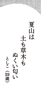 夏山は　土も草木も　ぬくい匂い　（としこ　29歳）