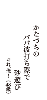 かなづちの　パパ波打ち際で　砂遊び　（おれ、俺！　48歳）