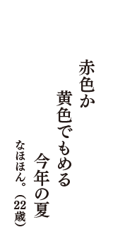 赤色か　黄色でもめる　今年の夏　（なほほん。　22歳）