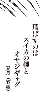 飛ばすのは　スイカの種と　オヤジギャグ　（夏舟　37歳）