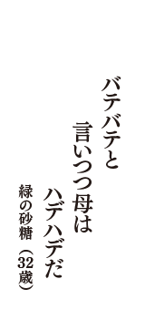 バテバテと　言いつつ母は　ハデハデだ　（緑の砂糖　32歳）