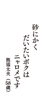 砂にかく　だいたいボクは　ニャロメです　（熊猫太夫　58歳）