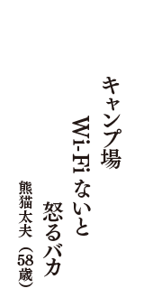 キャンプ場　WiFiないと　怒るバカ　（熊猫太夫　58歳）