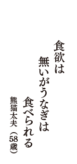 食欲は　無いがうなぎは　食べられる　（熊猫太夫　58歳）