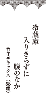 冷蔵庫　入りきらずに　腹のなか　（竹子デラックス　58歳）