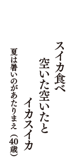 スイカ食べ　空いた空いたと　イカスイカ　（夏は暑いのがあたりまえ　40歳）