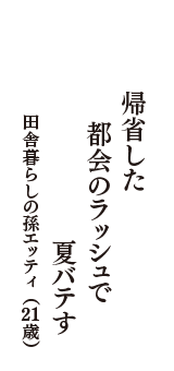 帰省した　都会のラッシュで　夏バテす　（田舎暮らしの孫エッティ　21歳）