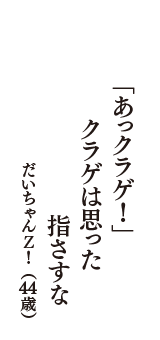 「あっクラゲ！」　クラゲは思った　指さすな　（だいちゃんＺ！　44歳）