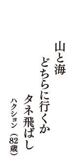 山と海　どちらに行くか　タネ飛ばし　（ハクション　82歳）