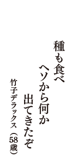 種も食べ　ヘソから何か　出てきたぞ　（竹子デラックス　58歳）