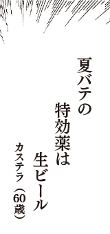 夏バテの　特効薬は　生ビール　（カステラ　60歳）