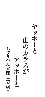 ヤッホーと　山のカラスが　アッホーと　（しゃりべん太郎　57歳）