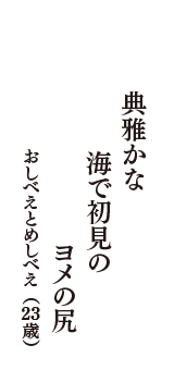 典雅かな　海で初見の　ヨメの尻　（おしべえとめしべえ　23歳）