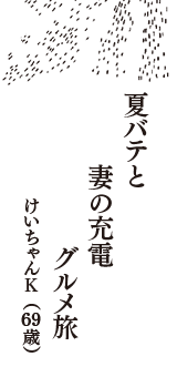 夏バテと　妻の充電　グルメ旅　（けいちゃんK　69歳）