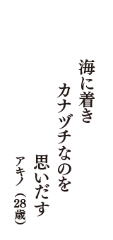 海に着き　カナヅチなのを　思いだす　（アキノ　28歳）