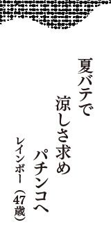 夏バテで　涼しさ求め　パチンコへ　（レインボー　47歳）