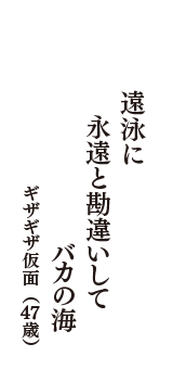 遠泳に　永遠と勘違いして　バカの海　（ギザギザ仮面　47歳）