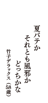 夏バテか　それとも風邪か　どっちかな　（竹子デラックス　58歳）